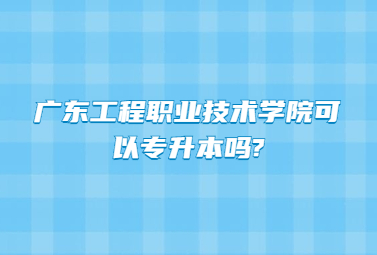 广东工程职业技术学院专升本
