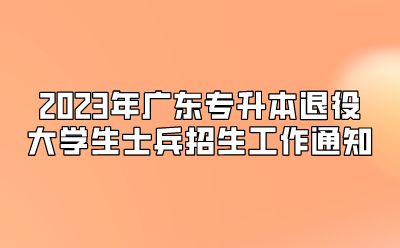 2023年广东专升本退役大学生士兵招生工作通知