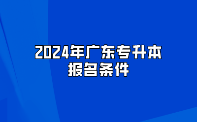 2024年广东专升本报名条件